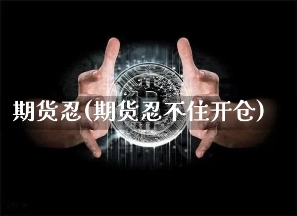 期货忍(期货忍不住开仓)_https://www.erdeww.com_期货走势_第1张