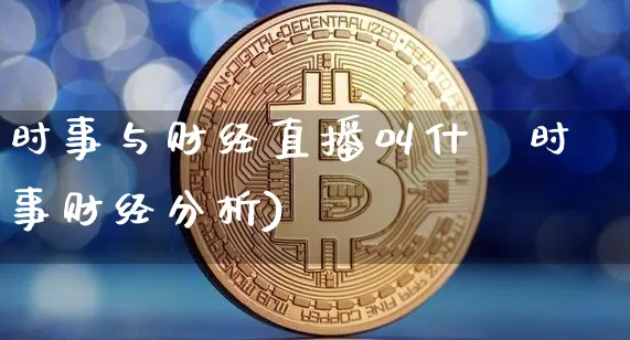 时事与财经直播叫什乿时事财经分析)_https://www.erdeww.com_期货走势_第1张