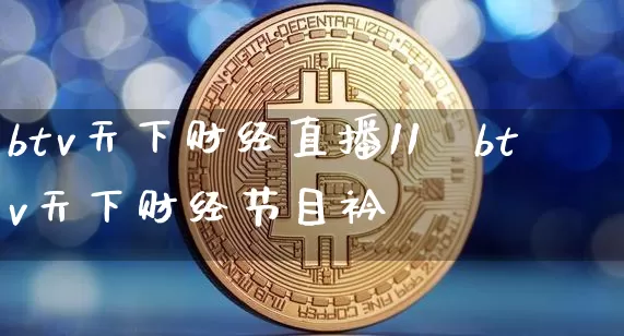 btv天下财经直播11朿btv天下财经节目衿_https://www.erdeww.com_期货走势_第1张
