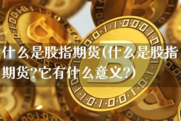 什么是股指期货(什么是股指期货?它有什么意义?)_https://www.erdeww.com_期货_第1张