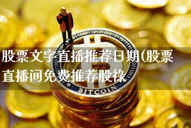 股票文字直播推荐日期(股票直播间免费推荐股祿_https://www.erdeww.com_期货行情_第1张