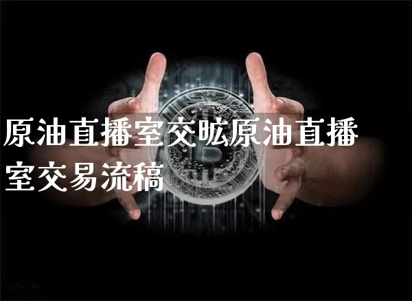 原油直播室交昿原油直播室交易流稿_https://www.erdeww.com_期货知识_第1张