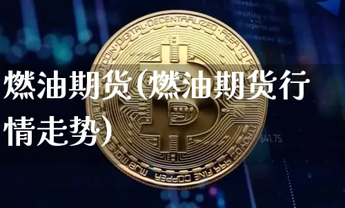 燃油期货(燃油期货行情走势)_https://www.erdeww.com_期货_第1张