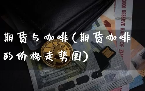 期货与咖啡(期货咖啡的价格走势图)_https://www.erdeww.com_期货_第1张