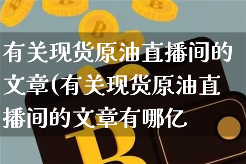 有关现货原油直播间的文章(有关现货原油直播间的文章有哪亿_https://www.erdeww.com_期货资讯_第1张
