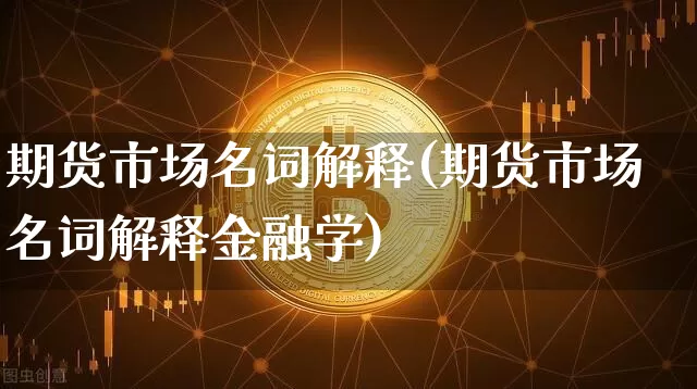 期货市场名词解释(期货市场名词解释金融学)_https://www.erdeww.com_期货行情_第1张