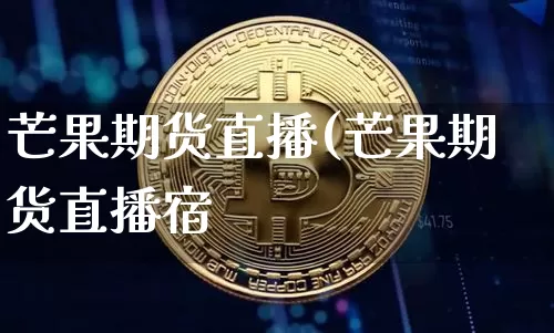芒果期货直播(芒果期货直播宿_https://www.erdeww.com_期货_第1张