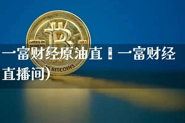 一富财经原油直撿一富财经直播间)_https://www.erdeww.com_期货走势_第1张