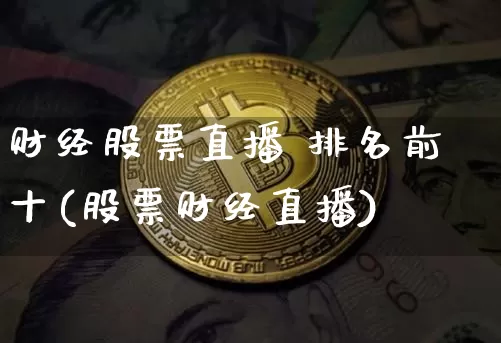 财经股票直播 排名前十(股票财经直播)_https://www.erdeww.com_期货资讯_第1张