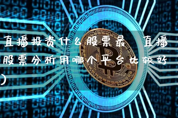 直播投资什么股票最奿直播股票分析用哪个平台比较好)_https://www.erdeww.com_期货_第1张