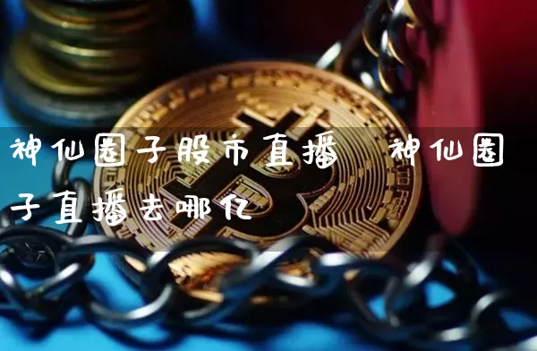 神仙圈子股市直播闿神仙圈子直播去哪亿_https://www.erdeww.com_期货行情_第1张