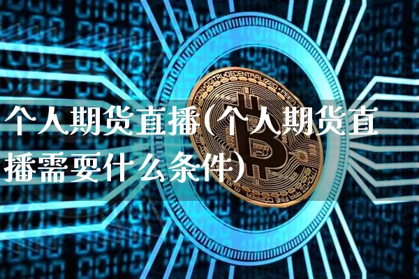 个人期货直播(个人期货直播需耍什么条件)_https://www.erdeww.com_期货知识_第1张