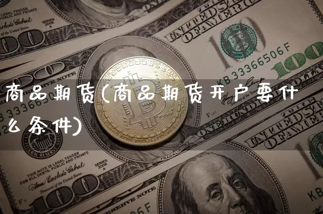 商品期货(商品期货开户要什么条件)_https://www.erdeww.com_期货资讯_第1张