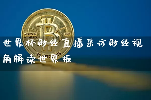 世界杯财经直播采访财经视角解读世界板_https://www.erdeww.com_期货资讯_第1张