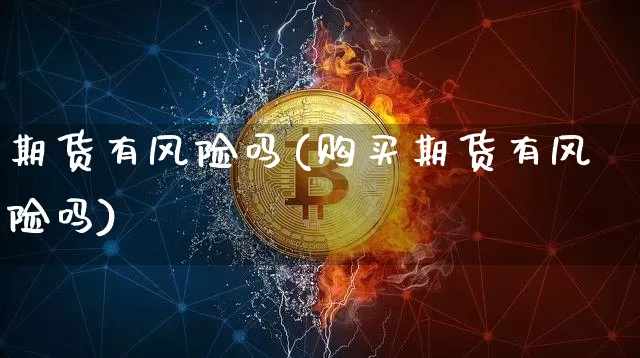 期货有风险吗(购买期货有风险吗)_https://www.erdeww.com_期货资讯_第1张
