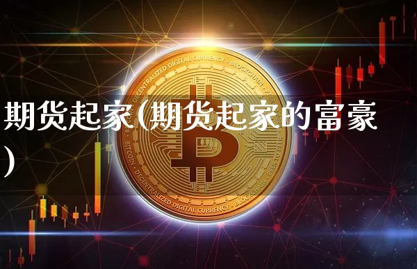 期货起家(期货起家的富豪)_https://www.erdeww.com_期货行情_第1张