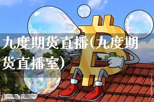九度期货直播(九度期货直播室)_https://www.erdeww.com_期货行情_第1张