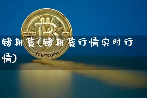 锗期货(锗期货行情实时行情)_https://www.erdeww.com_期货走势_第1张