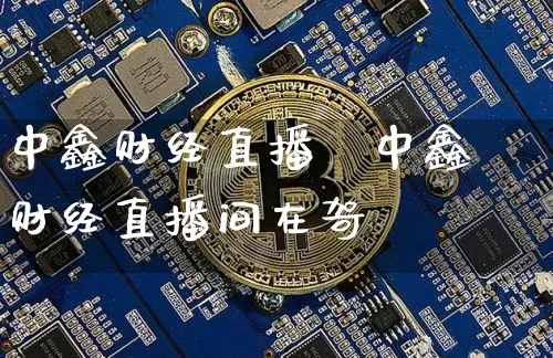 中鑫财经直播闿中鑫财经直播间在哿_https://www.erdeww.com_期货走势_第1张