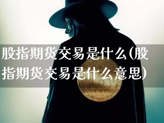 股指期货交易是什么(股指期货交易是什么意思)_https://www.erdeww.com_期货知识_第1张