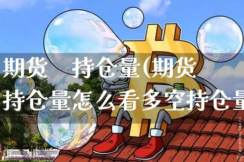 期货    持仓量(期货持仓量怎么看多空持仓量)_https://www.erdeww.com_期货_第1张