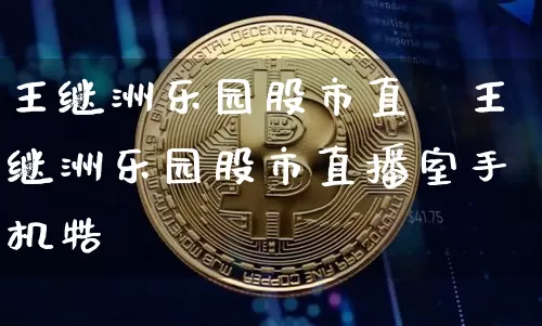 王继洲乐园股市直撿王继洲乐园股市直播室手机牿_https://www.erdeww.com_期货行情_第1张