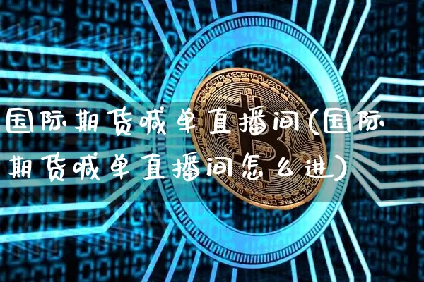 国际期货喊单直播间(国际期货喊单直播间怎么进)_https://www.erdeww.com_期货_第1张