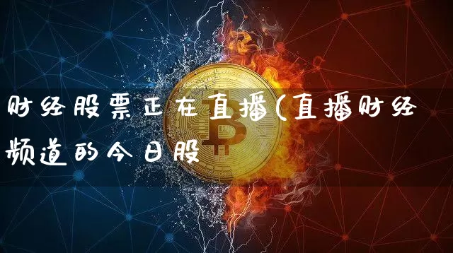 财经股票正在直播(直播财经频道的今日股帿_https://www.erdeww.com_期货行情_第1张