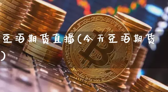 豆泊期货直播(今天豆泊期货)_https://www.erdeww.com_期货知识_第1张