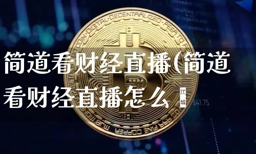 简道看财经直播(简道看财经直播怎么眿_https://www.erdeww.com_期货_第1张