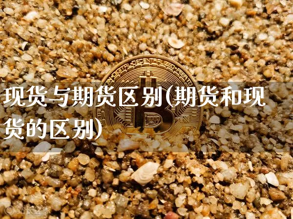 现货与期货区别(期货和现货的区别)_https://www.erdeww.com_期货_第1张