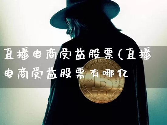 直播电商受益股票(直播电商受益股票有哪亿_https://www.erdeww.com_期货行情_第1张