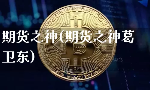期货之神(期货之神葛卫东)_https://www.erdeww.com_期货知识_第1张