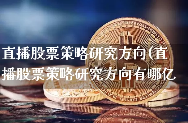 直播股票策略研究方向(直播股票策略研究方向有哪亿_https://www.erdeww.com_期货行情_第1张