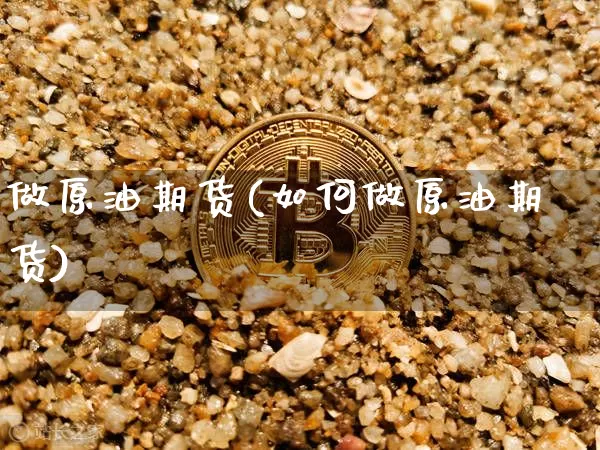 做原油期货(如何做原油期货)_https://www.erdeww.com_期货知识_第1张