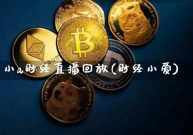 小a财经直播回放(财经小爱)_https://www.erdeww.com_期货_第1张