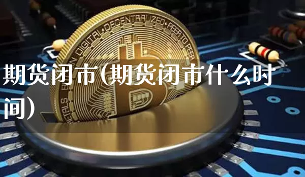 期货闭市(期货闭市什么时间)_https://www.erdeww.com_期货_第1张