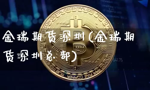 金瑞期货深圳(金瑞期货深圳总部)_https://www.erdeww.com_期货知识_第1张