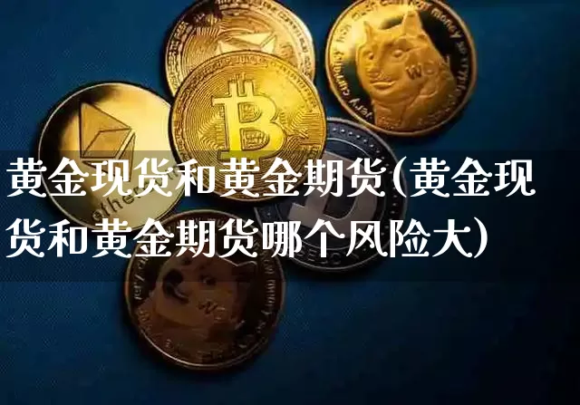 黄金现货和黄金期货(黄金现货和黄金期货哪个风险大)_https://www.erdeww.com_期货_第1张