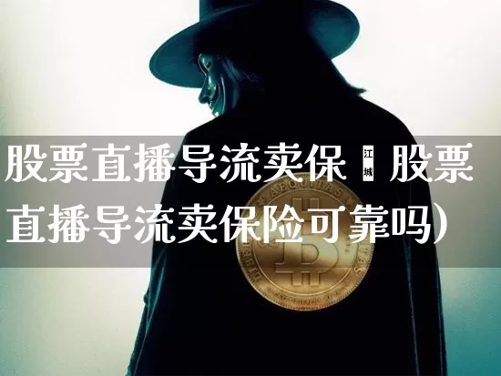 股票直播导流卖保陿股票直播导流卖保险可靠吗)_https://www.erdeww.com_期货行情_第1张