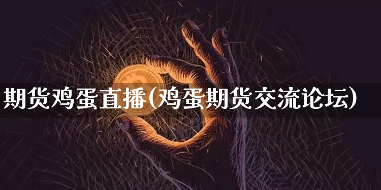 期货鸡蛋直播(鸡蛋期货交流论坛)_https://www.erdeww.com_期货知识_第1张