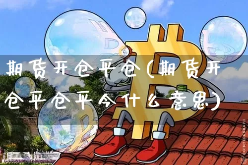 期货开仓平仓(期货开仓平仓平今什么意思)_https://www.erdeww.com_期货走势_第1张