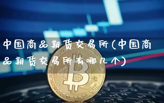 中国商品期货交易所(中国商品期货交易所有哪几个)_https://www.erdeww.com_期货_第1张