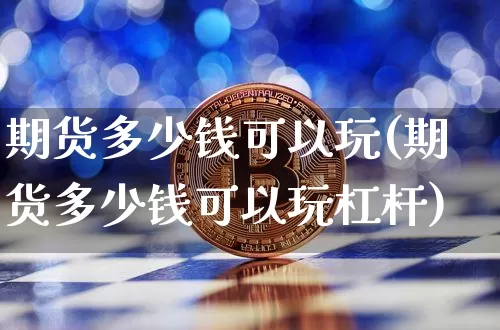 期货多少钱可以玩(期货多少钱可以玩杠杆)_https://www.erdeww.com_期货知识_第1张