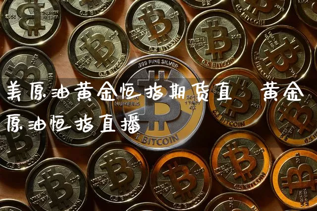 美原油黄金恒指期货直撿黄金原油恒指直播闿_https://www.erdeww.com_期货资讯_第1张