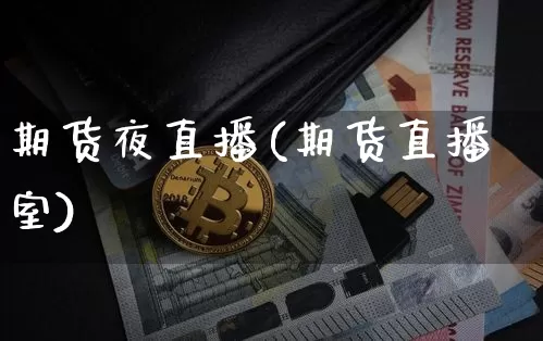 期货夜直播(期货直播室)_https://www.erdeww.com_期货资讯_第1张