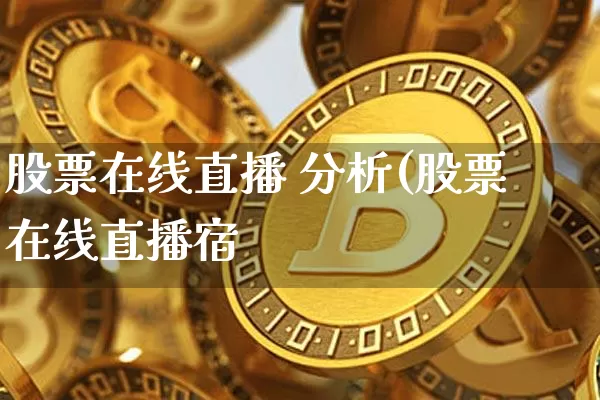 股票在线直播 分析(股票在线直播宿_https://www.erdeww.com_期货行情_第1张