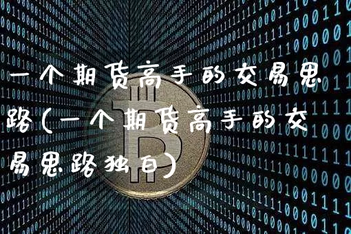 一个期货高手的交易思路(一个期货高手的交易思路独白)_https://www.erdeww.com_期货行情_第1张