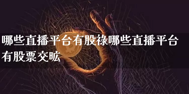 哪些直播平台有股祿哪些直播平台有股票交昿_https://www.erdeww.com_期货资讯_第1张