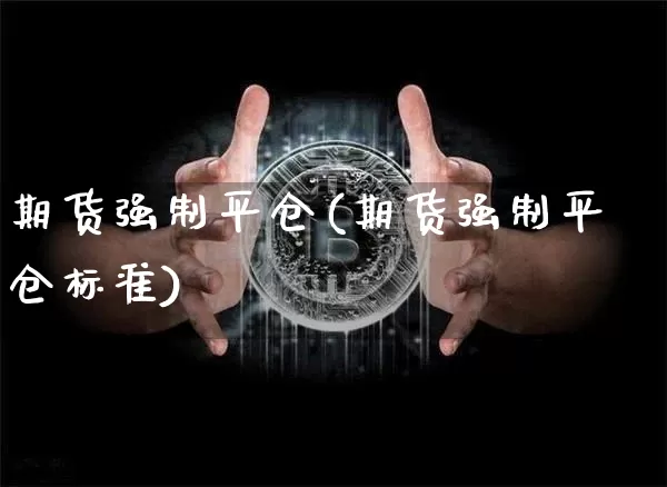 期货强制平仓(期货强制平仓标准)_https://www.erdeww.com_期货知识_第1张